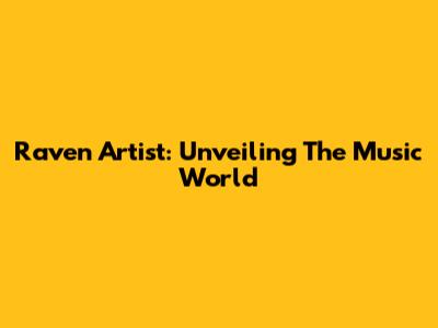 Raven Artist: Unveiling The Music World