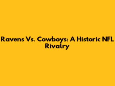 Ravens Vs. Cowboys: A Historic NFL Rivalry