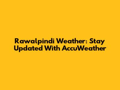 Rawalpindi Weather: Stay Updated With AccuWeather