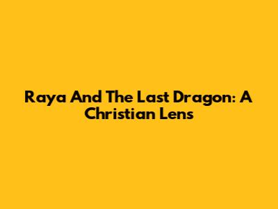 Raya And The Last Dragon: A Christian Lens