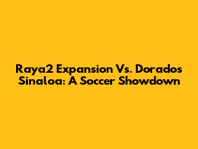 Raya2 Expansion Vs. Dorados Sinaloa: A Soccer Showdown