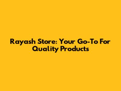 Rayash Store: Your Go-To For Quality Products
