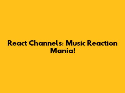 React Channels: Music Reaction Mania!