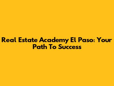 Real Estate Academy El Paso: Your Path To Success