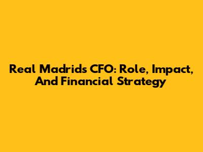 Real Madrid's CFO: Role, Impact, And Financial Strategy