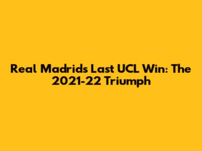 Real Madrid's Last UCL Win: The 2021-22 Triumph