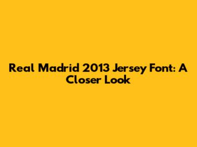 Real Madrid 2013 Jersey Font: A Closer Look