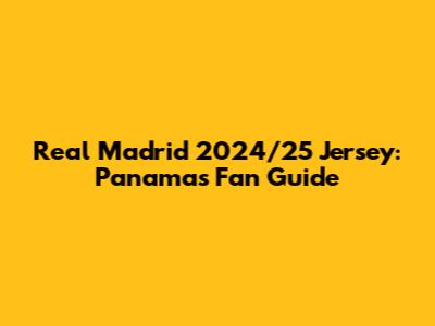 Real Madrid 2024/25 Jersey: Panama's Fan Guide