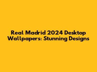 Real Madrid 2024 Desktop Wallpapers: Stunning Designs