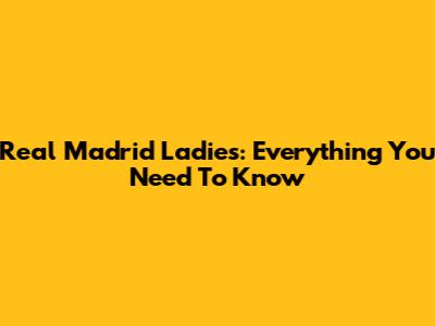 Real Madrid Ladies: Everything You Need To Know
