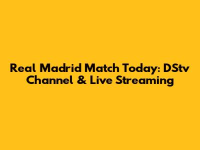 Real Madrid Match Today: DStv Channel & Live Streaming