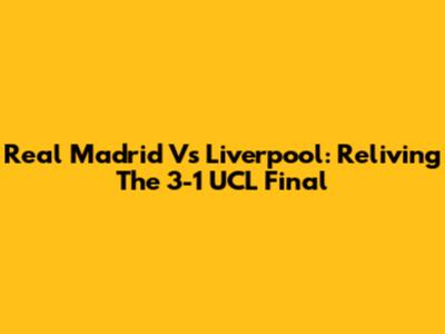Real Madrid Vs Liverpool: Reliving The 3-1 UCL Final