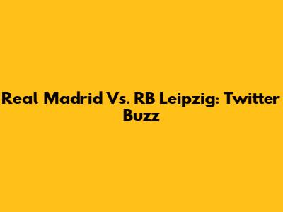 Real Madrid Vs. RB Leipzig: Twitter Buzz