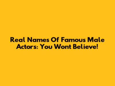 Real Names Of Famous Male Actors: You Won't Believe!
