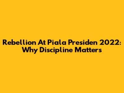 Rebellion At Piala Presiden 2022: Why Discipline Matters