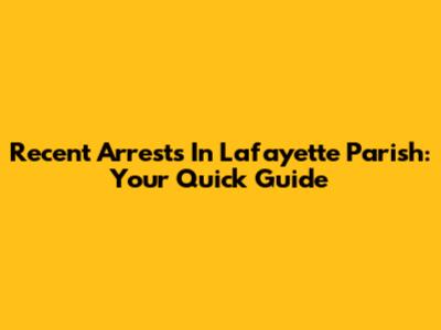 Recent Arrests In Lafayette Parish: Your Quick Guide