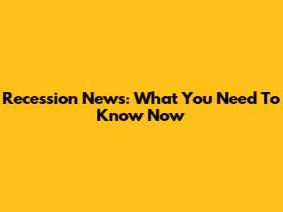 Recession News: What You Need To Know Now