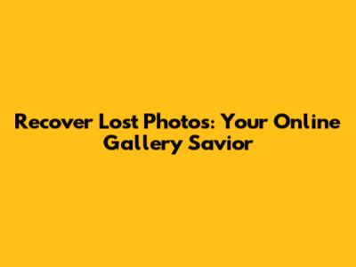 Recover Lost Photos: Your Online Gallery Savior