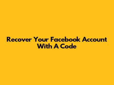 Recover Your Facebook Account With A Code