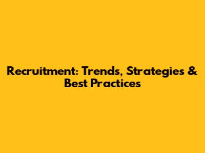 Recruitment: Trends, Strategies & Best Practices