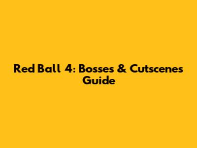 Red Ball 4: Bosses & Cutscenes Guide