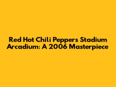 Red Hot Chili Peppers' Stadium Arcadium: A 2006 Masterpiece