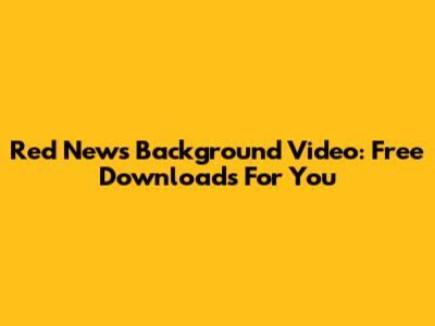 Red News Background Video: Free Downloads For You