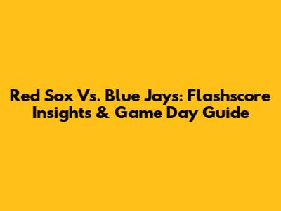 Red Sox Vs. Blue Jays: Flashscore Insights & Game Day Guide