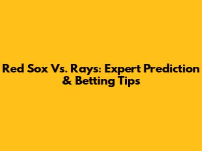 Red Sox Vs. Rays: Expert Prediction & Betting Tips