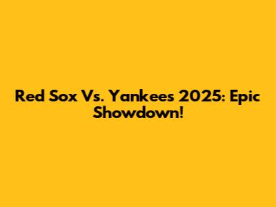 Red Sox Vs. Yankees 2025: Epic Showdown!