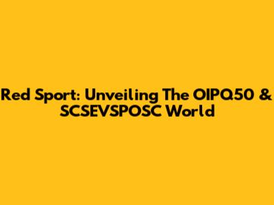 Red Sport: Unveiling The OIPQ50 & SCSEVSPOSC World
