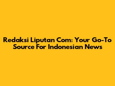 Redaksi Liputan Com: Your Go-To Source For Indonesian News