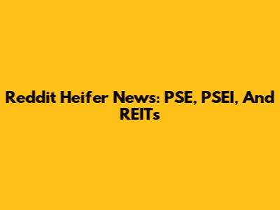 Reddit Heifer News: PSE, PSEI, And REITs