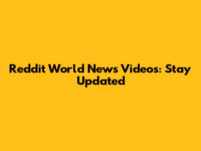 Reddit World News Videos: Stay Updated