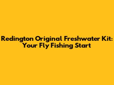 Redington Original Freshwater Kit: Your Fly Fishing Start