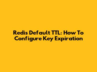 Redis Default TTL: How To Configure Key Expiration