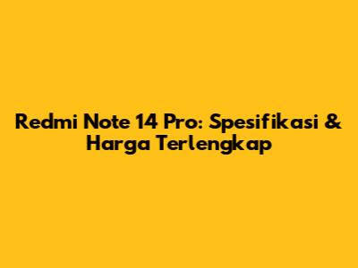 Redmi Note 14 Pro: Spesifikasi & Harga Terlengkap