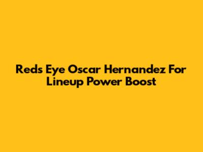 Reds Eye Oscar Hernandez For Lineup Power Boost