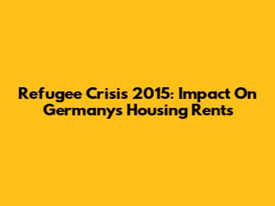 Refugee Crisis 2015: Impact On Germany's Housing Rents
