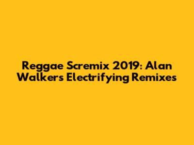 Reggae Scremix 2019: Alan Walker's Electrifying Remixes
