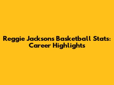 Reggie Jackson's Basketball Stats: Career Highlights
