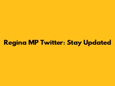 Regina MP Twitter: Stay Updated