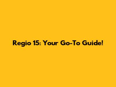 Regio 15: Your Go-To Guide!