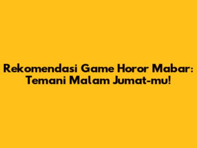Rekomendasi Game Horor Mabar: Temani Malam Jumat-mu!