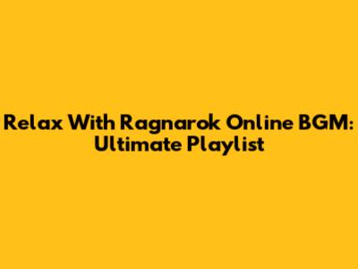 Relax With Ragnarok Online BGM: Ultimate Playlist