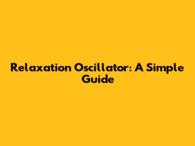 Relaxation Oscillator: A Simple Guide