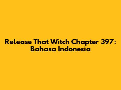 Release That Witch Chapter 397: Bahasa Indonesia