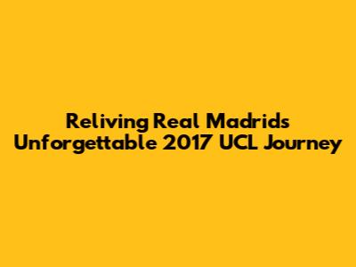 Reliving Real Madrid's Unforgettable 2017 UCL Journey