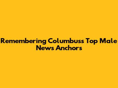 Remembering Columbus's Top Male News Anchors