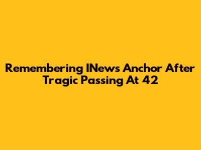Remembering INews Anchor After Tragic Passing At 42
